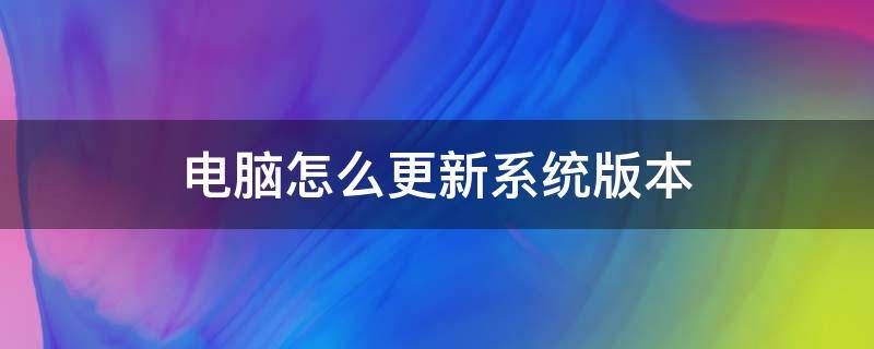 电脑怎么更新系统版本（联想笔记本电脑怎么更新系统版本）