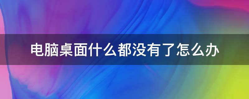 电脑桌面什么都没有了怎么办 电脑桌面什么都没有了怎么办什么都打不开