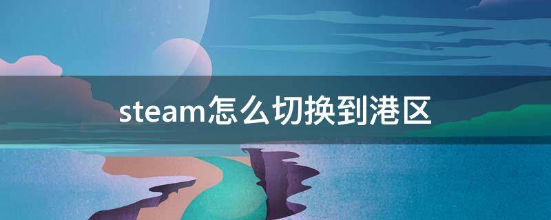 steam怎么切换到港区（steam如何切换港区）