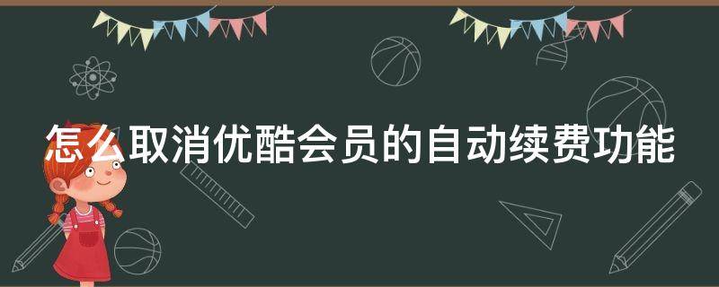 怎么取消优酷会员的自动续费功能 怎么取消优酷会员的自动续费功能呢