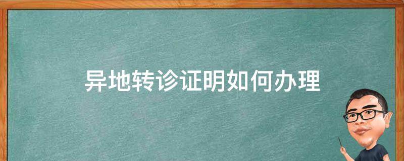 异地转诊证明如何办理 异地转诊转院证明怎么开