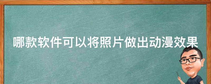 哪款软件可以将照片做出动漫效果 哪款软件可以将照片做出动漫效果的软件