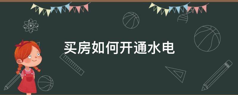 买房如何开通水电（买房后水电怎样开通）