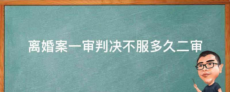 离婚案一审判决不服多久二审 一审判决离婚对方不服,多久才能二审