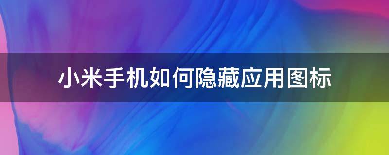 小米手机如何隐藏应用图标 小米如何隐藏应用图标?