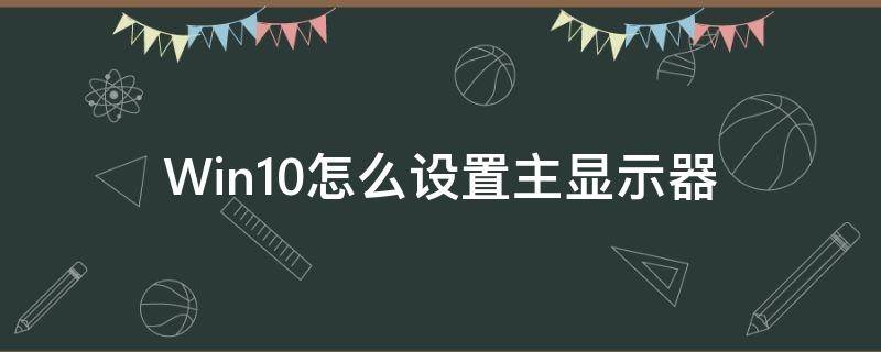 Win10怎么设置主显示器 win10如何设置主显示器