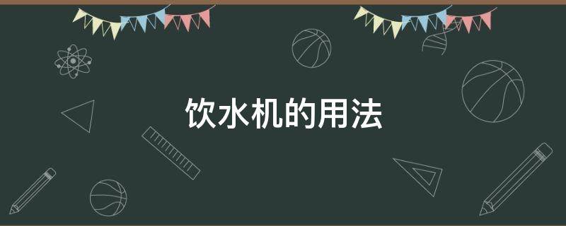 饮水机的用法 饮水机的使用方法