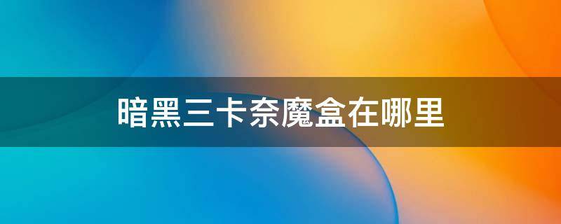 暗黑三卡奈魔盒在哪里 暗黑三卡奈魔盒在哪里找