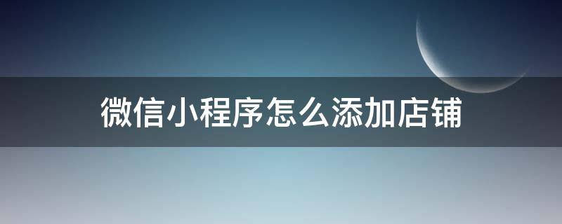 微信小程序怎么添加店铺（微信小程序怎么添加店铺图片）