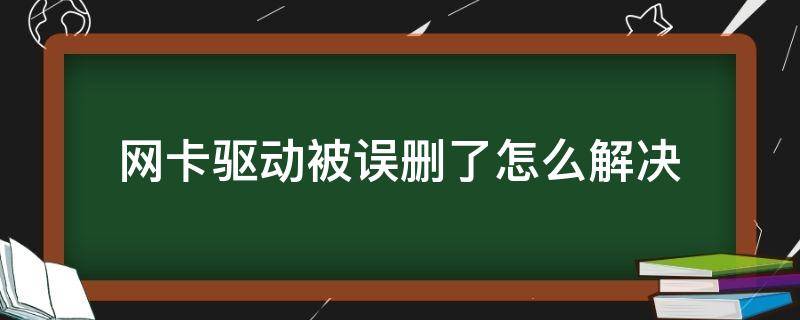 网卡驱动被误删了怎么解决（网卡驱动被删了怎么办）