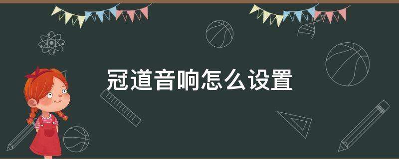 冠道音响怎么设置 冠道最佳音响怎么设置