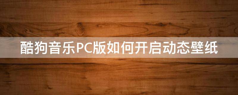 酷狗音乐PC版如何开启动态壁纸（酷狗音乐pc版如何开启动态壁纸权限）