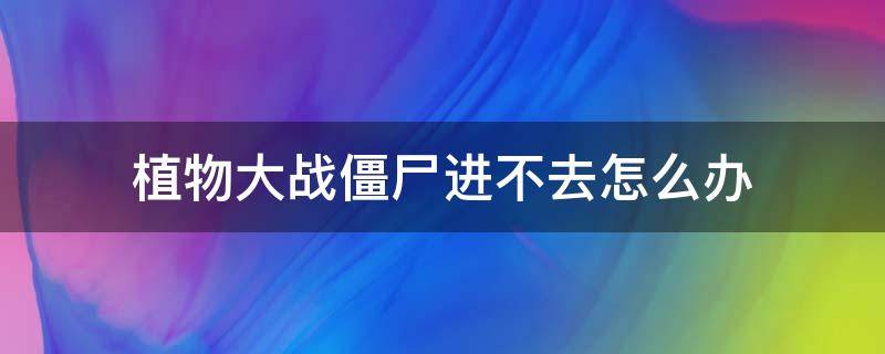 植物大战僵尸进不去怎么办 steam植物大战僵尸进不去怎么办