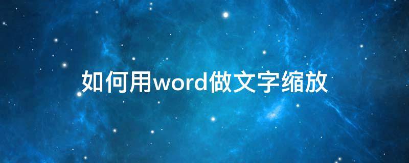 如何用word做文字缩放（word怎么设置文字缩放）