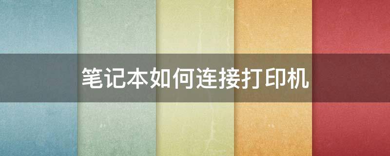 笔记本如何连接打印机 笔记本如何连接打印机设备