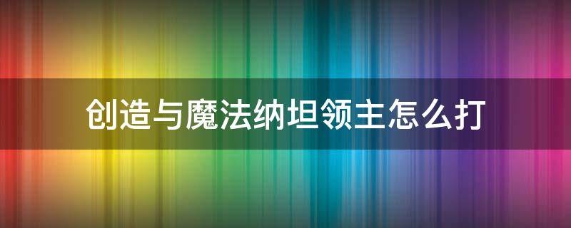 创造与魔法纳坦领主怎么打 创造与魔法纳坦领主怎么打2022