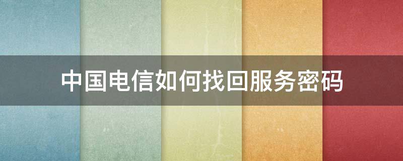 中国电信如何找回服务密码（电信服务密码忘了怎么找回）