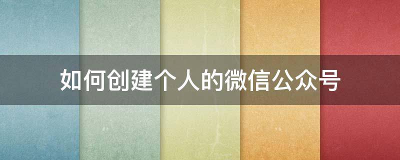 如何创建个人的微信公众号 个人微信公众号怎么创建