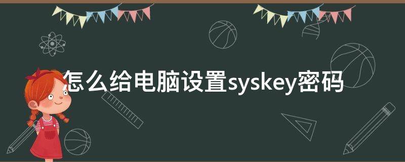 怎么给电脑设置syskey密码（电脑syskey密码忘了怎么办）