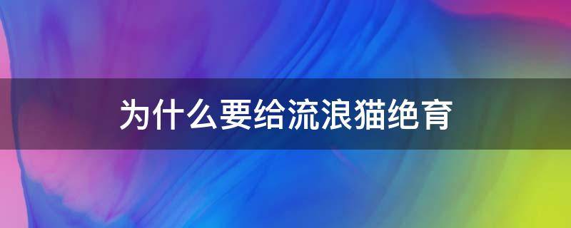 为什么要给流浪猫绝育 关于给流浪猫绝育的危害怎么回应