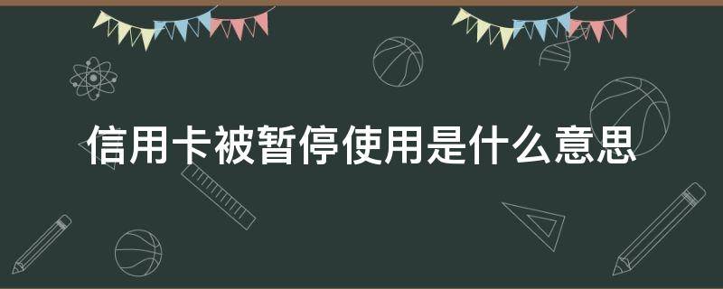 信用卡被暂停使用是什么意思（被停用的信用卡,是否还可以使用?）