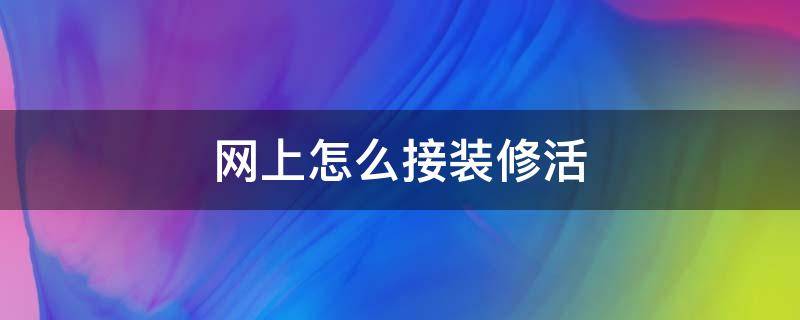 网上怎么接装修活（网上接装修的活有哪些途径）