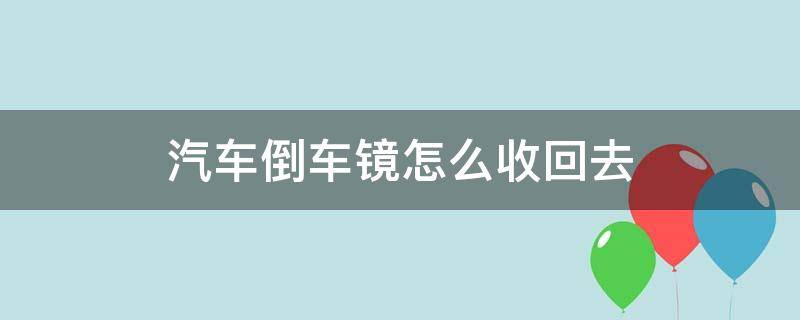 汽车倒车镜怎么收回去（倒车镜如何收回去）