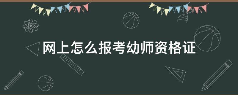 网上怎么报考幼师资格证 网上报名幼师资格证