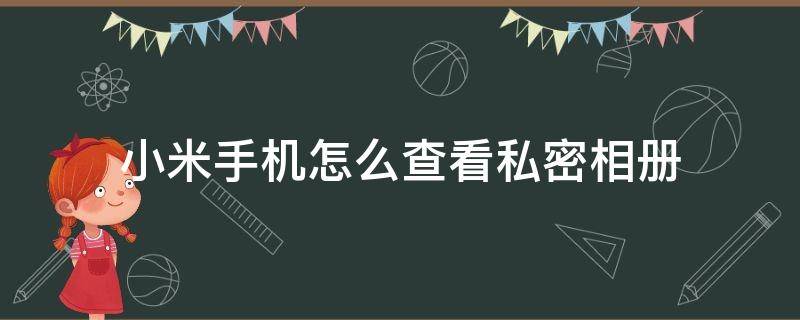 小米手机怎么查看私密相册（小米手机怎么查看私密相册便签）