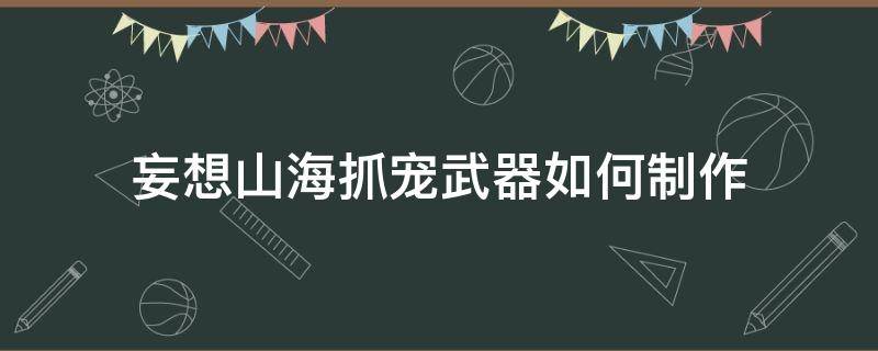 妄想山海抓宠武器如何制作 妄想山海捉宠武器怎么做