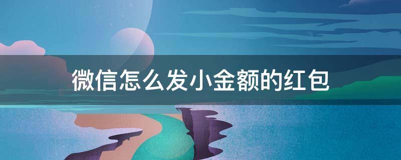 微信怎么发小金额的红包 微信红包怎样发大金额