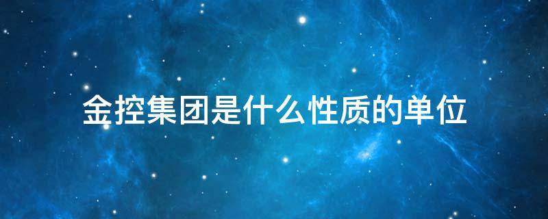 金控集团是什么性质的单位 金控集团下属单位有哪些