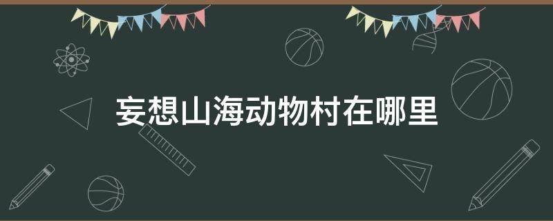 妄想山海动物村在哪里 妄想山海动物村在哪?