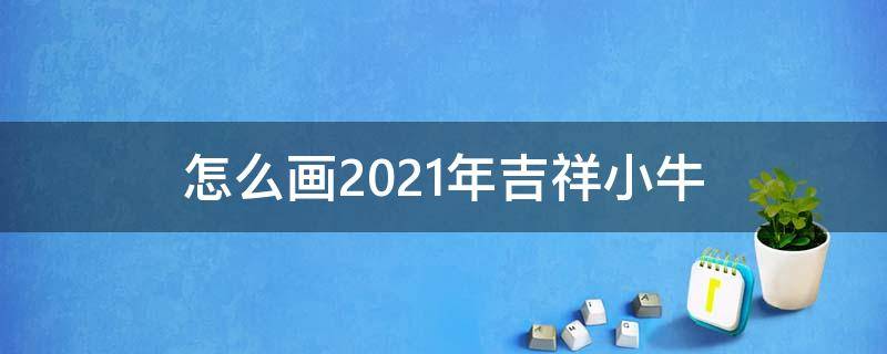 怎么画2021年吉祥小牛 2021年的小牛画法