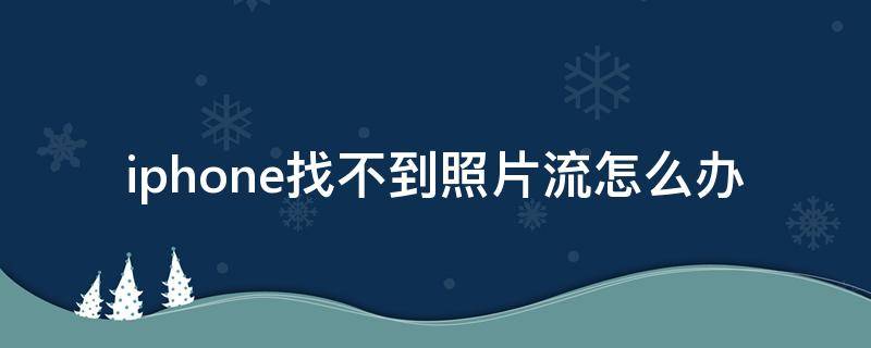 iphone找不到照片流怎么办（iPhone找不到照片流）