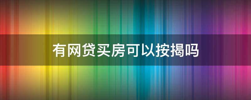 有网贷买房可以按揭吗（有网贷可以办按揭买房吗）