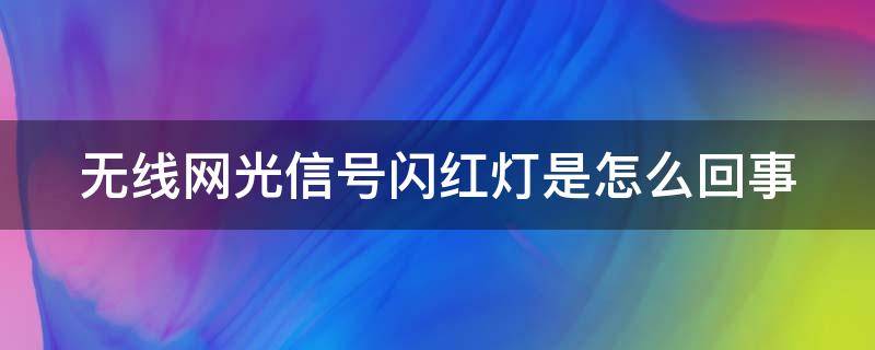 无线网光信号闪红灯是怎么回事（无线网光信号闪红灯是怎么回事儿）