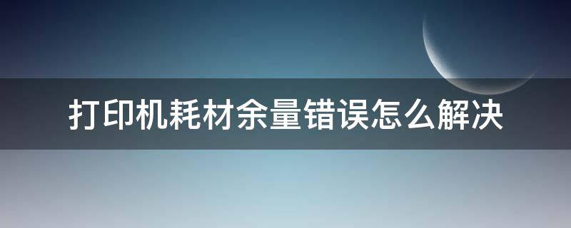 打印机耗材余量错误怎么解决（打印机显示耗材余量错误怎么回事）