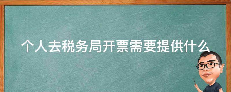 个人去税务局开票需要提供什么（个人去税务局开票需要提供什么资料）