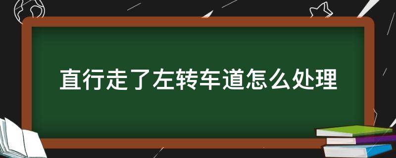 直行走了左转车道怎么处理 直行走了左转车道怎么处理没有红绿灯