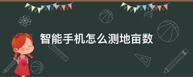 智能手机怎么测地亩数 手机如何测量亩地