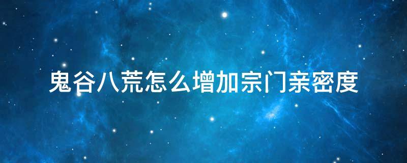 鬼谷八荒怎么增加宗门亲密度（鬼谷八荒怎么提高其他宗门亲密度）