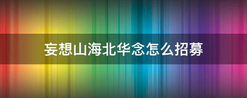 妄想山海北华念怎么招募 妄想山海北华念招募方法