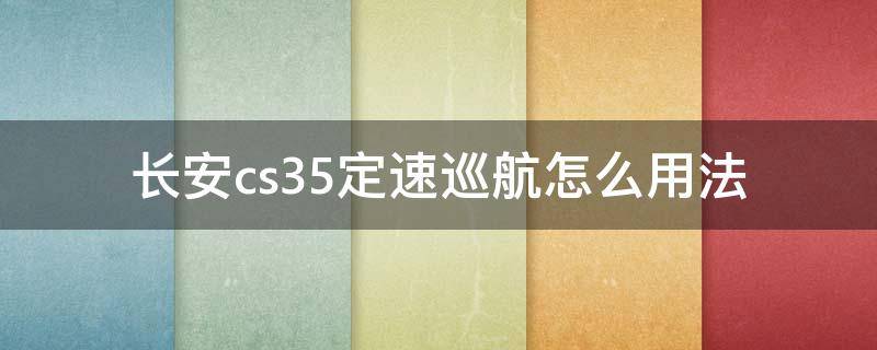 长安cs35定速巡航怎么用法（长安cs35怎么开定速巡航）