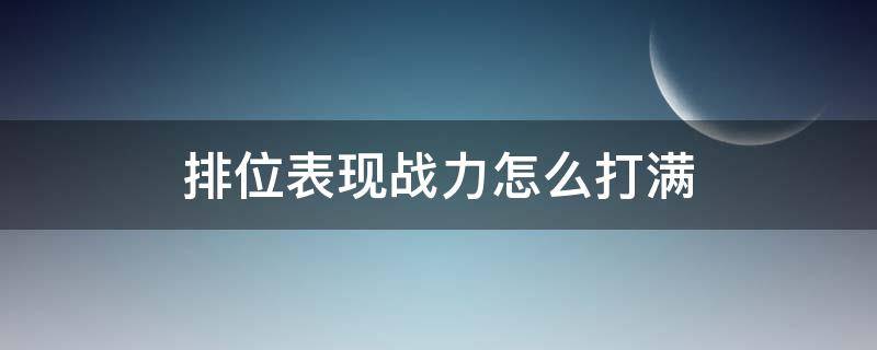 排位表现战力怎么打满 排位表现战力怎么打满2000分