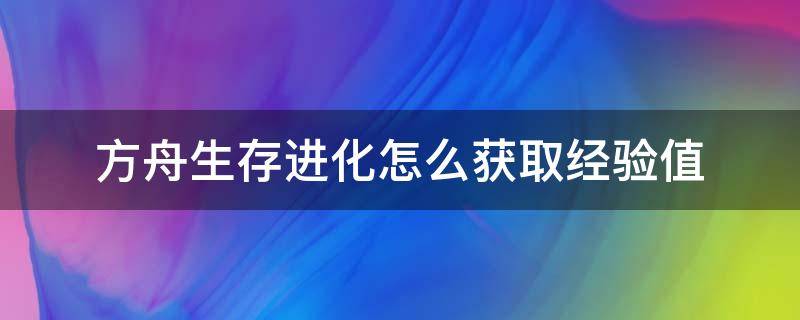 方舟生存进化怎么获取经验值 方舟进化生存如何快速获得经验