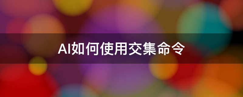 AI如何使用交集命令 ai怎么取两个图形的交集