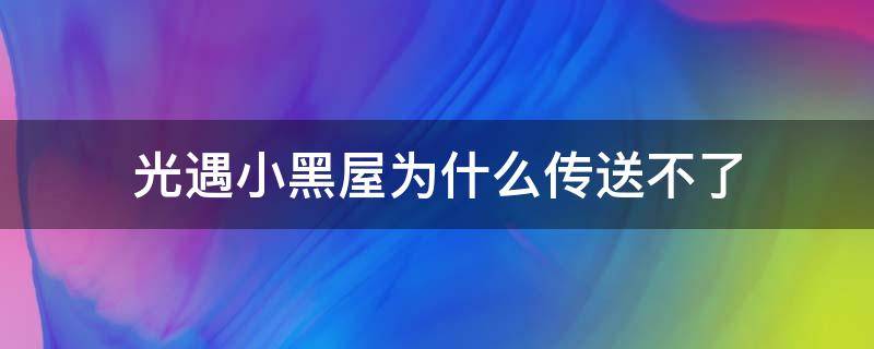 光遇小黑屋为什么传送不了（为什么光遇进黑屋不能用传送）