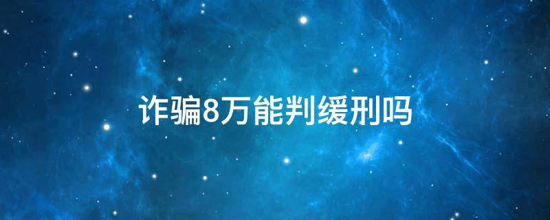 诈骗8万能判缓刑吗 两人诈骗八万能不能判缓刑