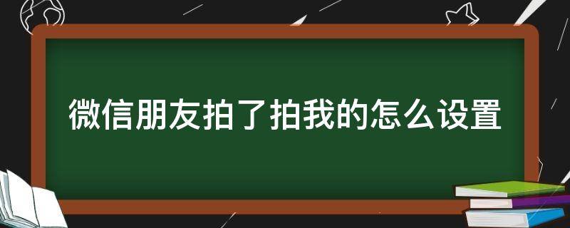 微信朋友拍了拍我的怎么设置（微信朋友拍了拍你怎么弄）